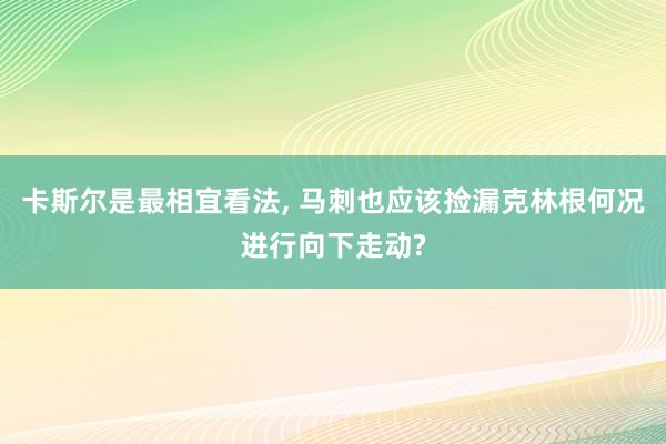 卡斯尔是最相宜看法, 马刺也应该捡漏克林根何况进行向下走动?