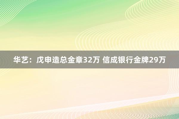 华艺：戊申造总金章32万 信成银行金牌29万