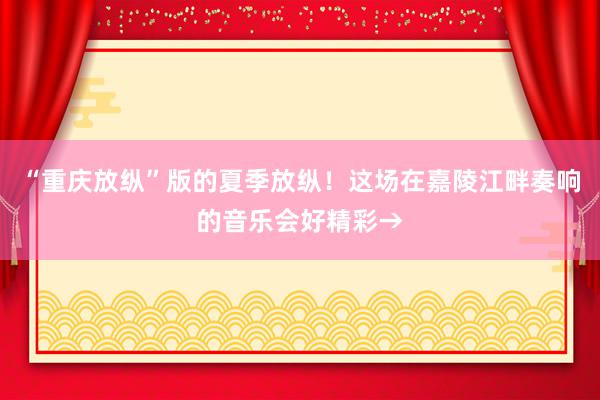 “重庆放纵”版的夏季放纵！这场在嘉陵江畔奏响的音乐会好精彩→