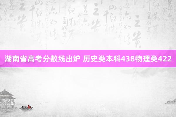 湖南省高考分数线出炉 历史类本科438物理类422