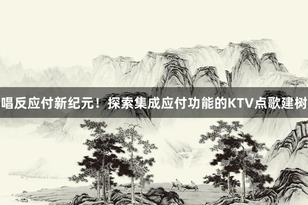 唱反应付新纪元！探索集成应付功能的KTV点歌建树