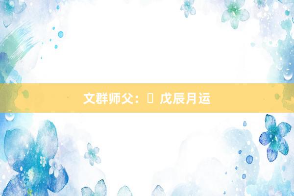 文群师父：​戊辰月运