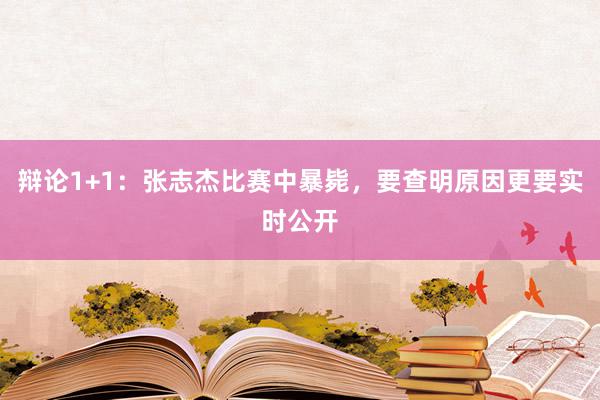 辩论1+1：张志杰比赛中暴毙，要查明原因更要实时公开