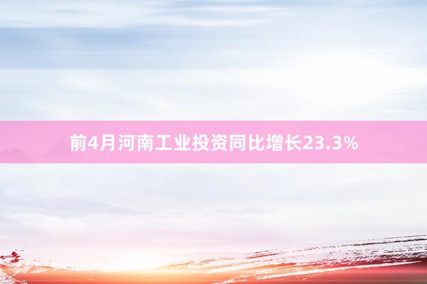 前4月河南工业投资同比增长23.3%