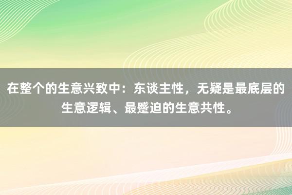 在整个的生意兴致中：东谈主性，无疑是最底层的生意逻辑、最蹙迫的生意共性。