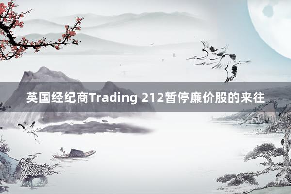 英国经纪商Trading 212暂停廉价股的来往