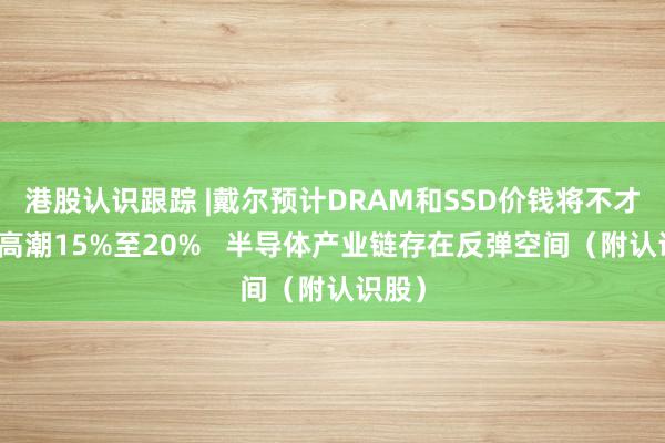 港股认识跟踪 |戴尔预计DRAM和SSD价钱将不才半年高潮15%至20%   半导体产业链存在反弹空间（附认识股）