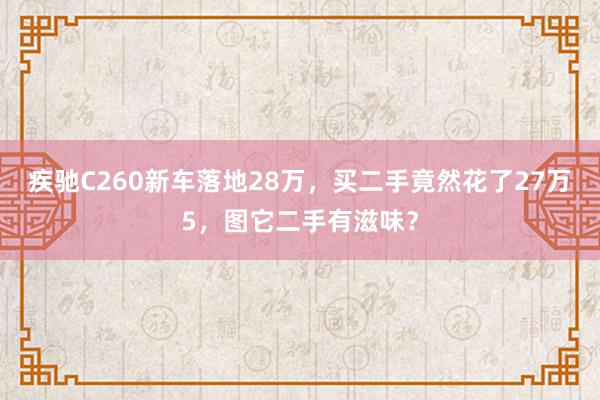 疾驰C260新车落地28万，买二手竟然花了27万5，图它二手有滋味？