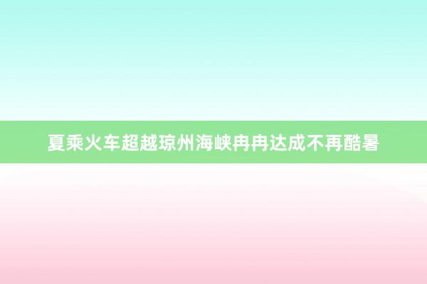 夏乘火车超越琼州海峡冉冉达成不再酷暑