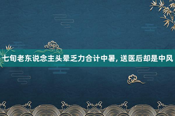 七旬老东说念主头晕乏力合计中暑, 送医后却是中风