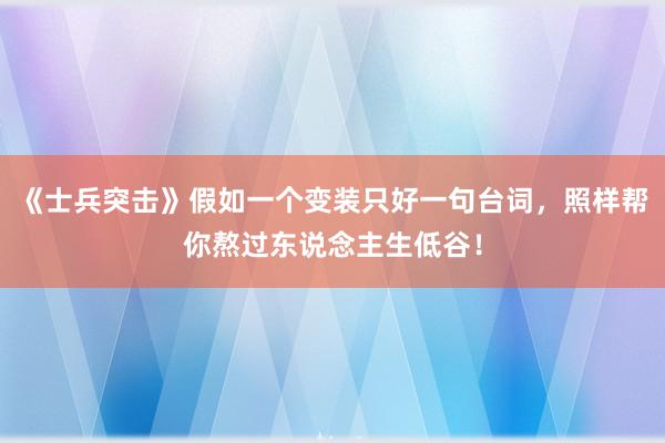 《士兵突击》假如一个变装只好一句台词，照样帮你熬过东说念主生低谷！