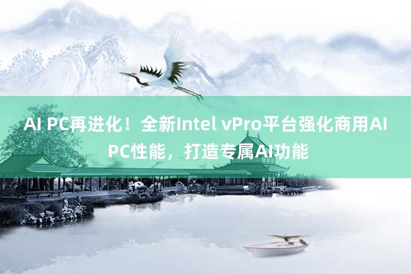 AI PC再进化！全新Intel vPro平台强化商用AI PC性能，打造专属AI功能