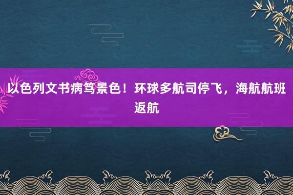 以色列文书病笃景色！环球多航司停飞，海航航班返航