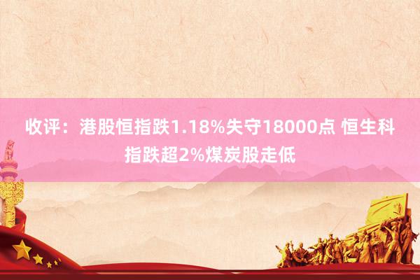 收评：港股恒指跌1.18%失守18000点 恒生科指跌超2%煤炭股走低