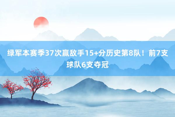 绿军本赛季37次赢敌手15+分历史第8队！前7支球队6支夺冠