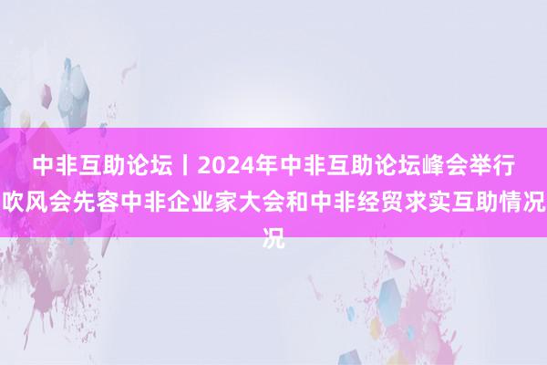 中非互助论坛丨2024年中非互助论坛峰会举行吹风会先容中非企业家大会和中非经贸求实互助情况