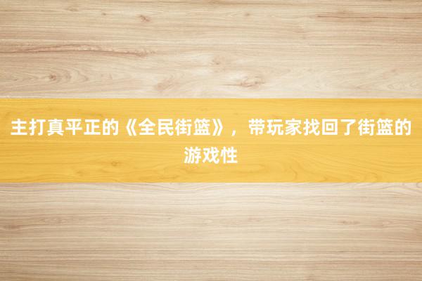 主打真平正的《全民街篮》，带玩家找回了街篮的游戏性