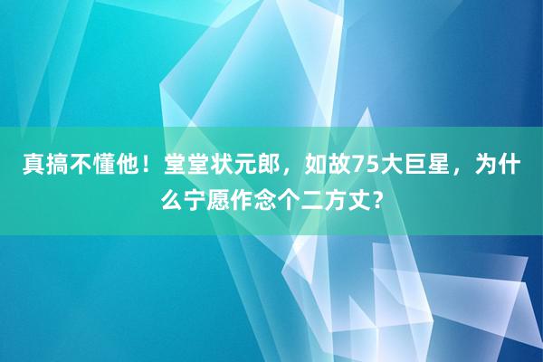 真搞不懂他！堂堂状元郎，如故75大巨星，为什么宁愿作念个二方丈？