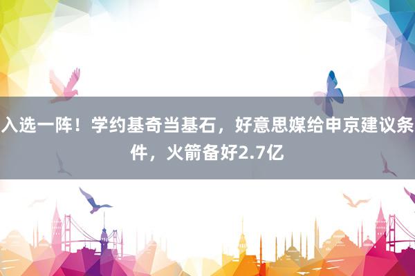 入选一阵！学约基奇当基石，好意思媒给申京建议条件，火箭备好2.7亿