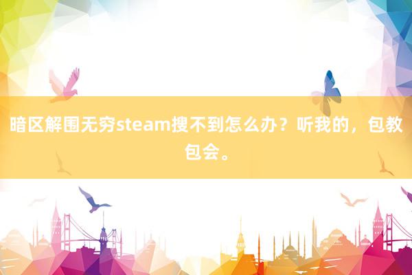 暗区解围无穷steam搜不到怎么办？听我的，包教包会。