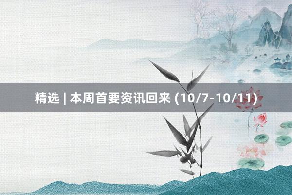 精选 | 本周首要资讯回来 (10/7-10/11)