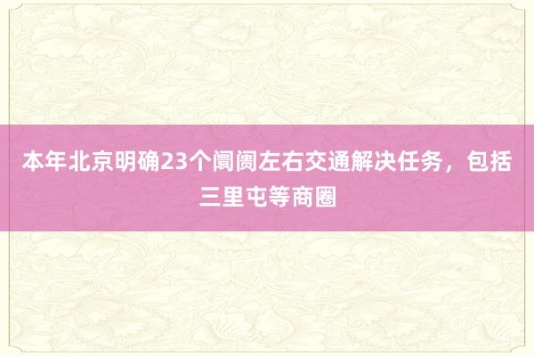 本年北京明确23个阛阓左右交通解决任务，包括三里屯等商圈